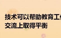 技术可以帮助教育工作者在增加教学和与学生交流上取得平衡