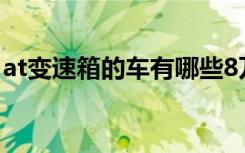 at变速箱的车有哪些8万 at变速箱的车有哪些