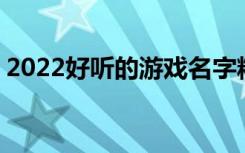 2022好听的游戏名字精选 比较好听的游戏名