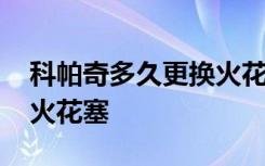 科帕奇多久更换火花塞 科帕奇多久更换一次火花塞