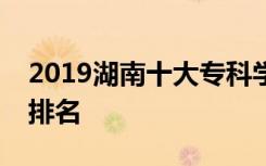 2019湖南十大专科学校排名及湖南专科学校排名