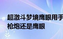 超激斗梦境鹰眼用手枪还是榴弹 超激斗梦境枪炮还是鹰眼