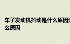 车子发动机抖动是什么原因造成的 车子发动机抖动厉害是什么原因