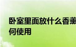 卧室里面放什么香薰比较好 家居卧室香薰如何使用