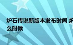 炉石传说新版本发布时间 炉石传说2021新版本上线时间什么时候