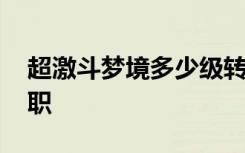 超激斗梦境多少级转职 超激斗梦境多少级转职