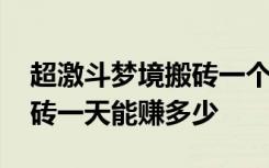 超激斗梦境搬砖一个号要多久 超激斗梦境搬砖一天能赚多少