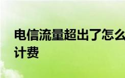 电信流量超出了怎么收费 电信超出流量怎么计费