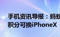 手机资讯导报：蚂蚁会员积分将清零69999积分可换iPhoneX