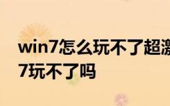 win7怎么玩不了超激斗梦境 超激斗梦境win7玩不了吗