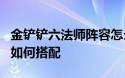 金铲铲六法师阵容怎么搭配 金铲铲6法师阵容如何搭配