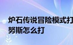 炉石传说冒险模式打穆坦努斯 炉石传说穆坦努斯怎么打