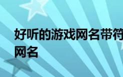 好听的游戏网名带符号 比较好听的带符号的网名