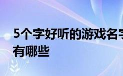 5个字好听的游戏名字 5个字好听的游戏名字有哪些