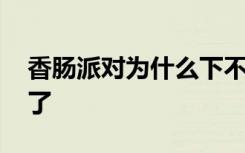 香肠派对为什么下不了 香肠派对为什么下不了