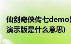 仙剑奇侠传七demo是什么意思(仙剑奇侠传7演示版是什么意思)