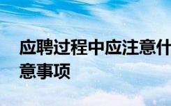 应聘过程中应注意什么 盘点应聘过程中的注意事项