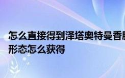 怎么直接得到泽塔奥特曼香肠派对 香肠派对泽塔奥特曼原始形态怎么获得