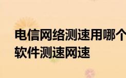 电信网络测速用哪个软件 如何使用电信官方软件测速网速