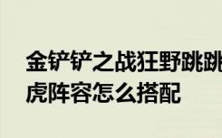 金铲铲之战狂野跳跳虎阵容 金铲铲之战跳跳虎阵容怎么搭配