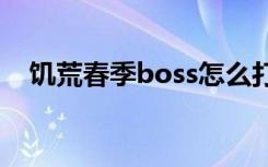 饥荒春季boss怎么打(饥荒之春攻略老板)