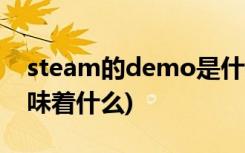 steam的demo是什么意思(Steam的演示意味着什么)