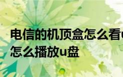 电信的机顶盒怎么看u盘上的视频 电信机顶盒怎么播放u盘