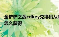 金铲铲之战cdkey兑换码从哪里看 金铲铲之战cdkey兑换码怎么获得