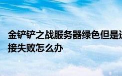 金铲铲之战服务器绿色但是进不去 金铲铲之战语音服务器连接失败怎么办