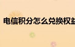 电信积分怎么兑换权益金 电信积分怎么兑换