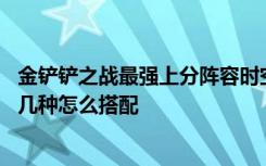 金铲铲之战最强上分阵容时空裂痕 金铲铲之战新版本阵容有几种怎么搭配