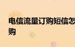 电信流量订购短信怎么发 电信流量包如何订购