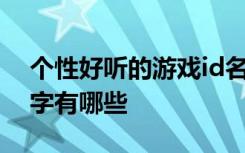 个性好听的游戏id名字 个性好听的游戏id名字有哪些