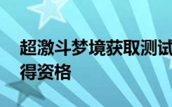 超激斗梦境获取测试资格 超激斗梦境怎么获得资格