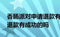 香肠派对申请退款有成功的吗 香肠派对申请退款有成功的吗