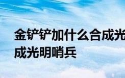 金铲铲加什么合成光明哨兵 金铲铲加什么合成光明哨兵