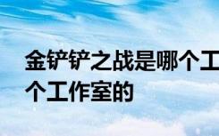 金铲铲之战是哪个工作室的 金铲铲之战是哪个工作室的