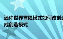 迷你世界冒险模式如何改创造模式 迷你世界冒险模式怎么改成创造模式