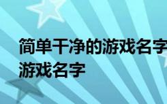 简单干净的游戏名字有哪些 非常经典的简单游戏名字