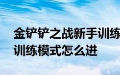 金铲铲之战新手训练营在哪 金铲铲之战单人训练模式怎么进