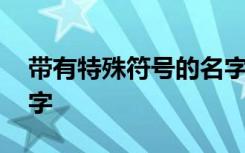 带有特殊符号的名字 好听带有特殊符号的名字