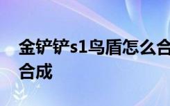 金铲铲s1鸟盾怎么合成 金铲铲神盾转职怎么合成