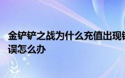 金铲铲之战为什么充值出现错误 金铲铲之战苹果手机网络错误怎么办