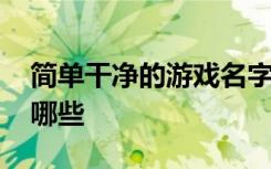 简单干净的游戏名字 简单干净的游戏名字有哪些