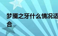 梦魇之牙什么情况适合 梦魇之牙哪种情况适合