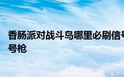 香肠派对战斗岛哪里必刷信号枪 香肠派对战斗岛哪里必刷信号枪