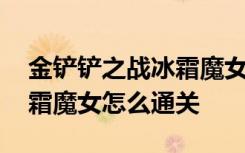 金铲铲之战冰霜魔女通关秘籍 金铲铲之战冰霜魔女怎么通关