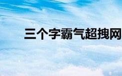 三个字霸气超拽网名 比较霸气的网名