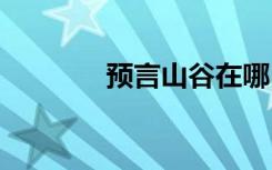 预言山谷在哪 预言山谷在哪