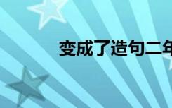 变成了造句二年级 变成了造句